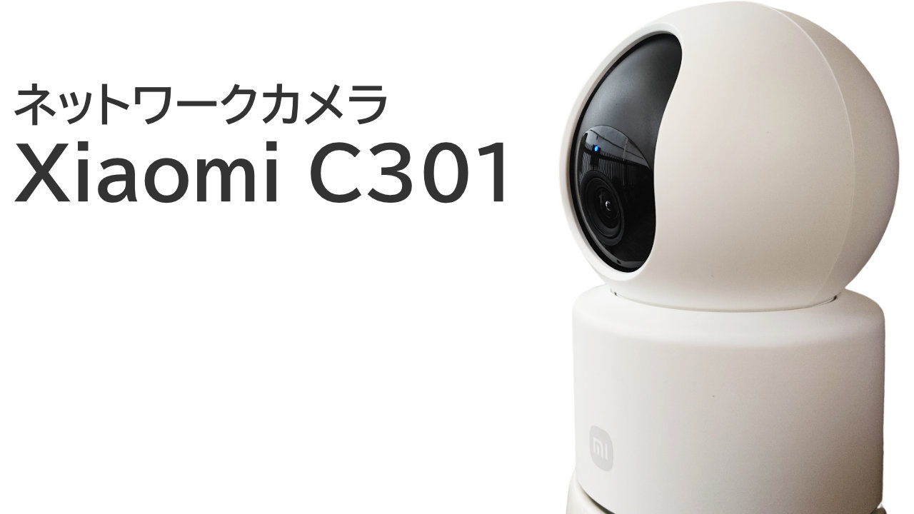 Xiaomiのスマートカメラ C301 をレビュー【おすすめのネットワークカメラ】