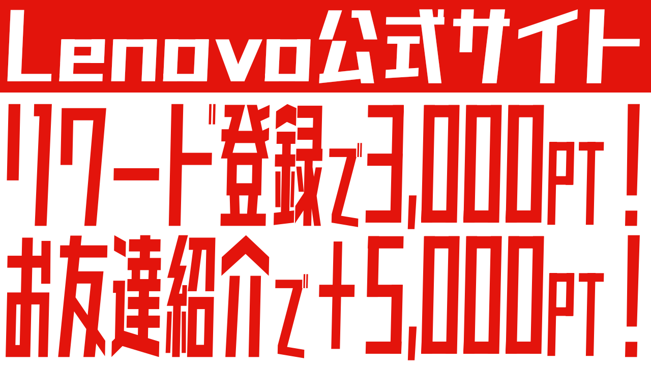 Lenovoリワード登録で3,000ポイントもらえる！お友達紹介でさらに5,000ポイント！